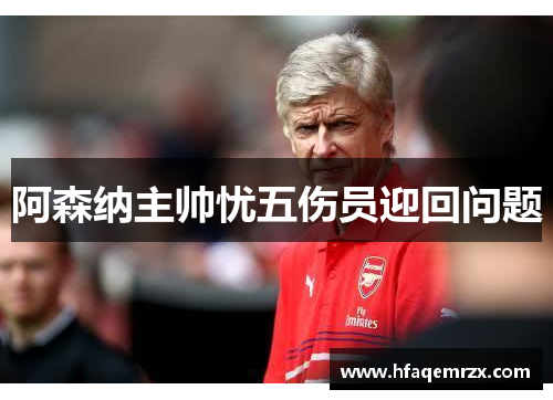 阿森纳主帅忧五伤员迎回问题