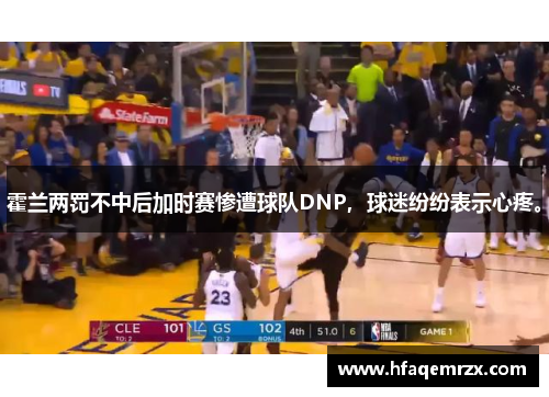 霍兰两罚不中后加时赛惨遭球队DNP，球迷纷纷表示心疼。